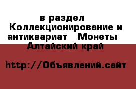  в раздел : Коллекционирование и антиквариат » Монеты . Алтайский край